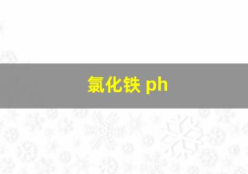 氯化铁 ph